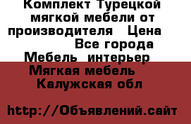 Комплект Турецкой мягкой мебели от производителя › Цена ­ 174 300 - Все города Мебель, интерьер » Мягкая мебель   . Калужская обл.